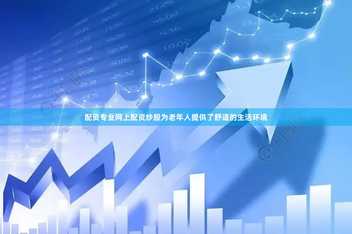 配资专业网上配资炒股为老年人提供了舒适的生活环境
