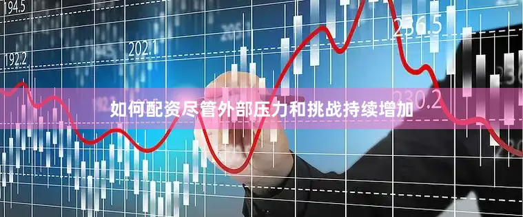 如何配资尽管外部压力和挑战持续增加