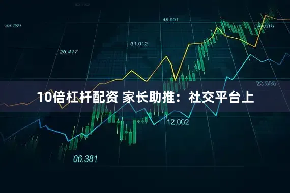 10倍杠杆配资 家长助推：社交平台上