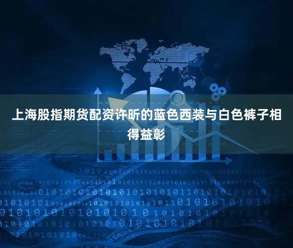 上海股指期货配资许昕的蓝色西装与白色裤子相得益彰