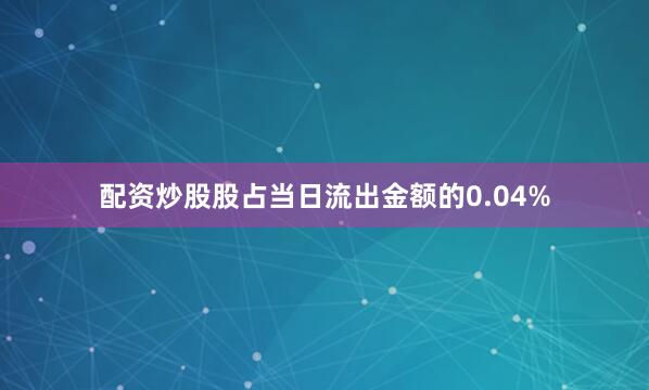 配资炒股股占当日流出金额的0.04%