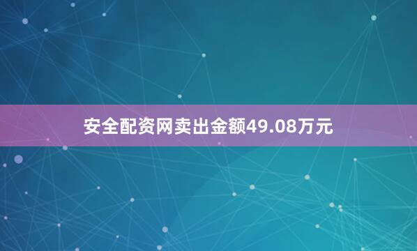 安全配资网卖出金额49.08万元