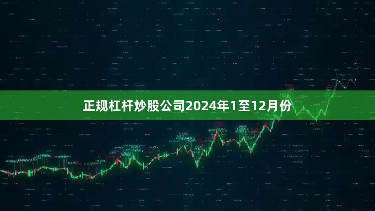 正规杠杆炒股公司　　2024年1至12月份