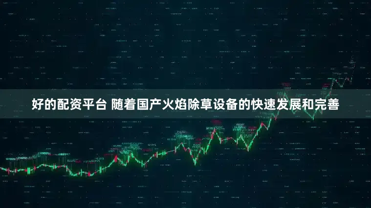 好的配资平台 随着国产火焰除草设备的快速发展和完善