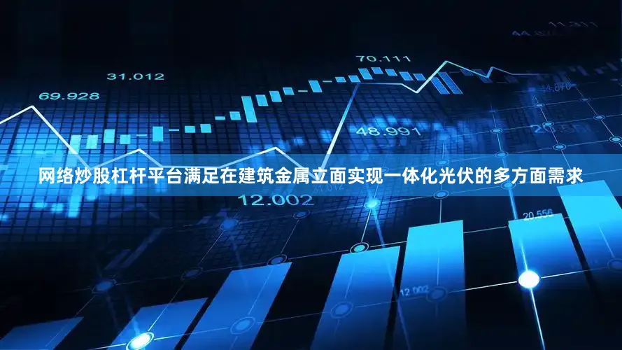 网络炒股杠杆平台满足在建筑金属立面实现一体化光伏的多方面需求