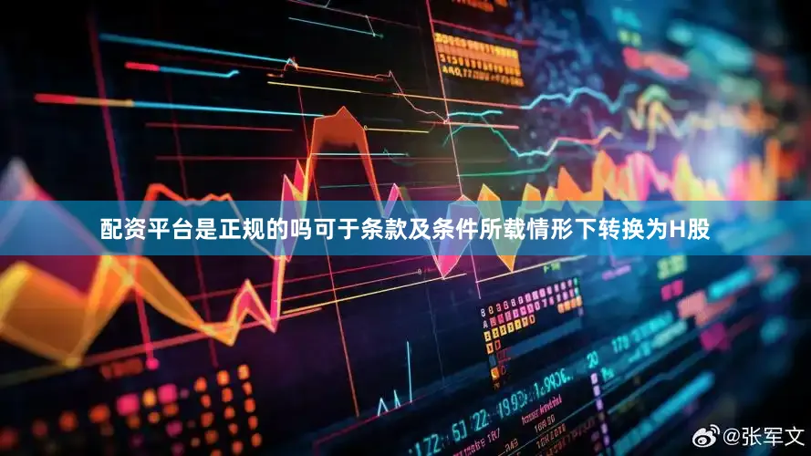 配资平台是正规的吗可于条款及条件所载情形下转换为H股