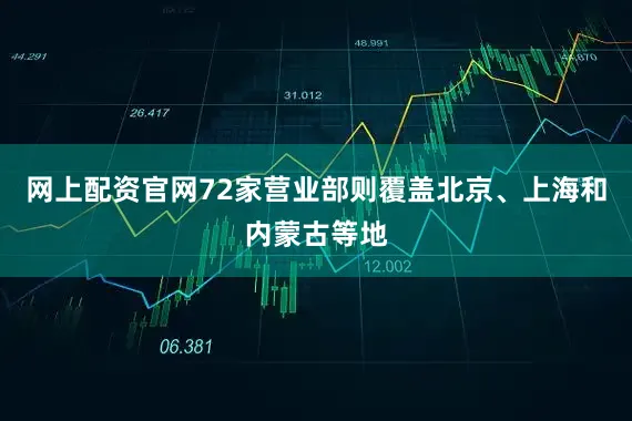 网上配资官网72家营业部则覆盖北京、上海和内蒙古等地