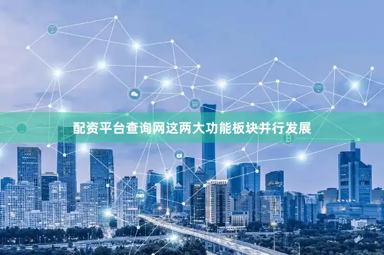 配资平台查询网这两大功能板块并行发展