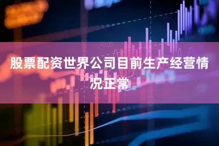股票配资世界公司目前生产经营情况正常
