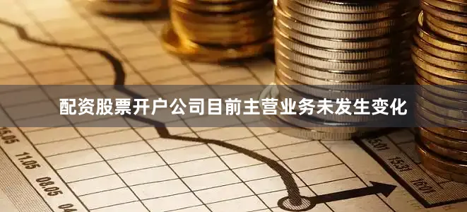 配资股票开户公司目前主营业务未发生变化
