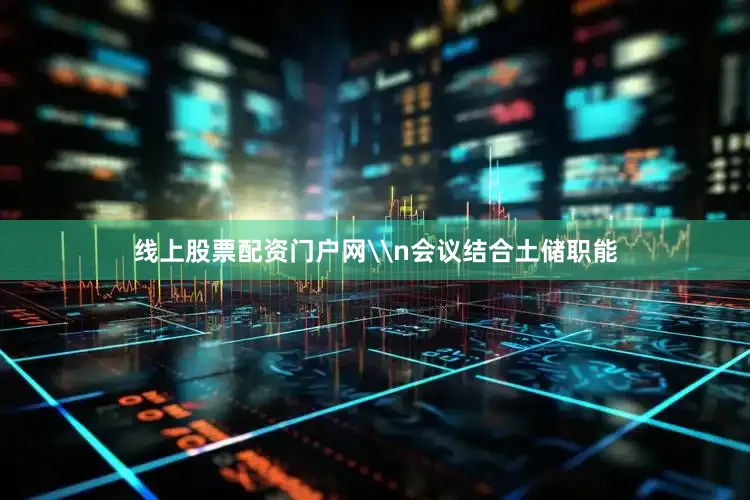 线上股票配资门户网\n会议结合土储职能