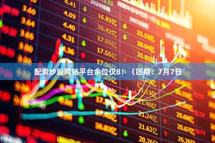 配资炒股网站平台余位仅8！（团期：7月7日