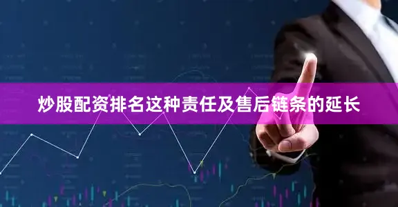 炒股配资排名这种责任及售后链条的延长
