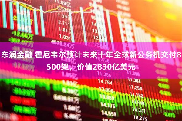 东润金融 霍尼韦尔预计未来十年全球新公务机交付8500架，价值2830亿美元