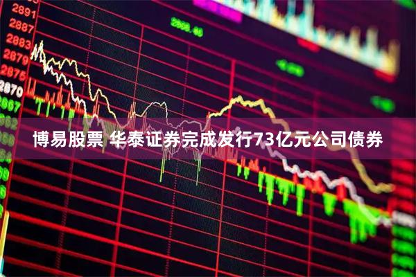 博易股票 华泰证券完成发行73亿元公司债券