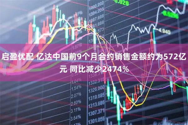 启盈优配 亿达中国前9个月合约销售金额约为572亿元 同比减少2474%
