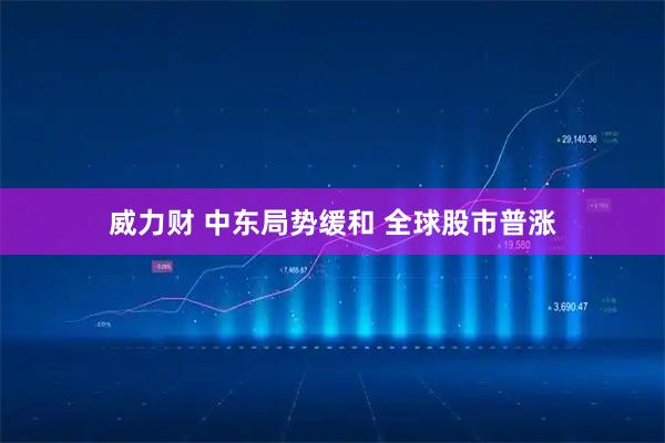威力财 中东局势缓和 全球股市普涨