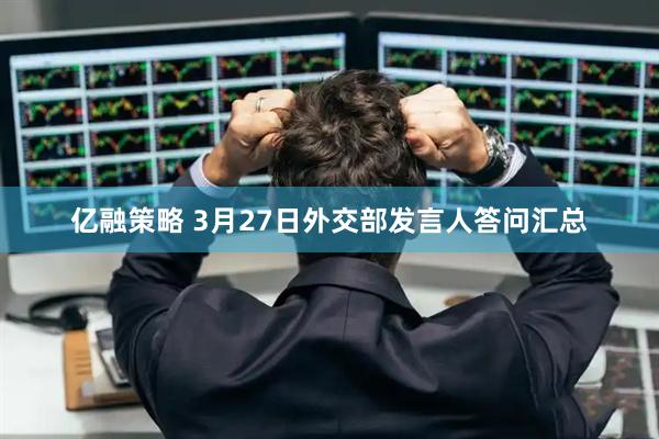 亿融策略 3月27日外交部发言人答问汇总