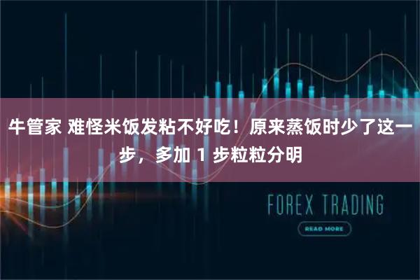 牛管家 难怪米饭发粘不好吃！原来蒸饭时少了这一步，多加 1 步粒粒分明