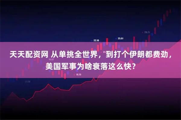 天天配资网 从单挑全世界，到打个伊朗都费劲，美国军事为啥衰落这么快？