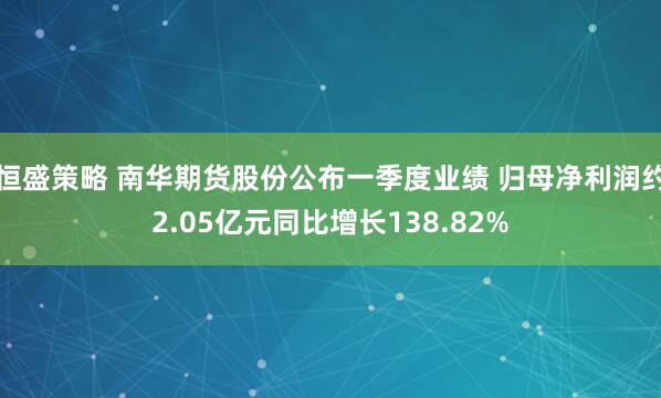 恒盛策略 南华期货股份公布一季度业绩 归母净利润约2.05亿元同比增长138.82%