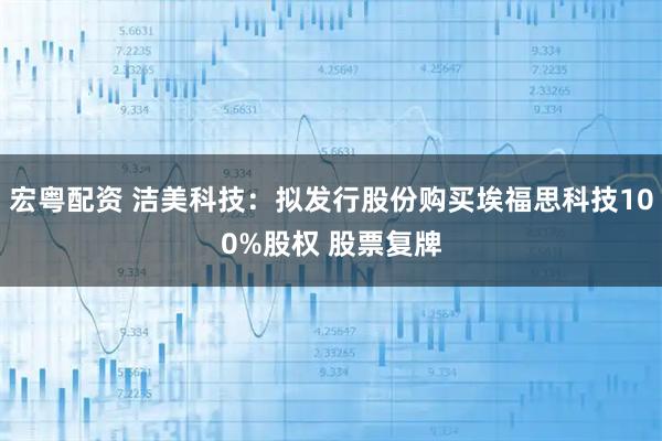 宏粤配资 洁美科技：拟发行股份购买埃福思科技100%股权 股票复牌