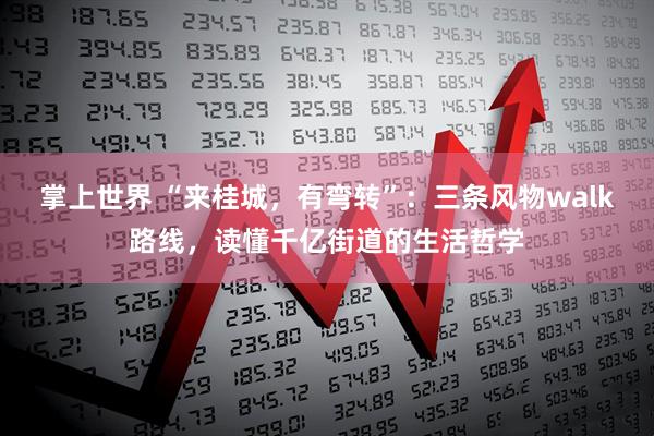 掌上世界 “来桂城，有弯转”：三条风物walk路线，读懂千亿街道的生活哲学