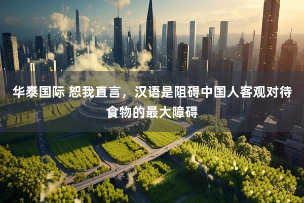 华泰国际 恕我直言，汉语是阻碍中国人客观对待食物的最大障碍