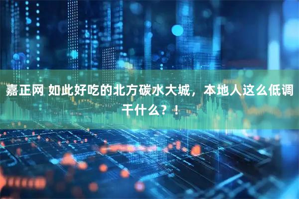 嘉正网 如此好吃的北方碳水大城，本地人这么低调干什么？！
