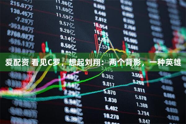 爱配资 看见C罗，想起刘翔：两个背影，一种英雄