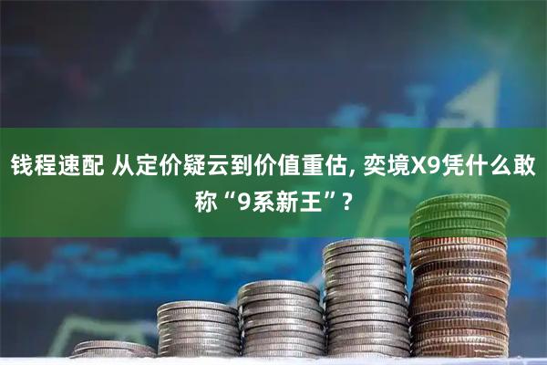 钱程速配 从定价疑云到价值重估, 奕境X9凭什么敢称“9系新王”?