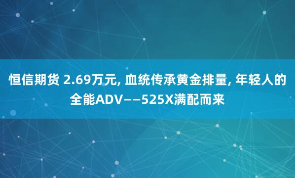 恒信期货 2.69万元, 血统传承黄金排量, 年轻人的全能ADV——525X满配而来