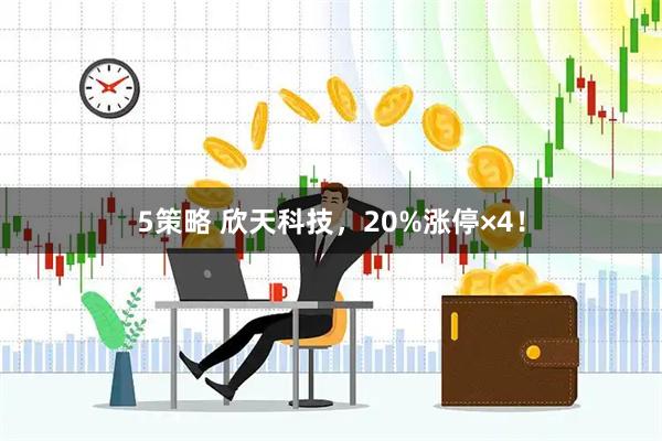 5策略 欣天科技，20%涨停×4！