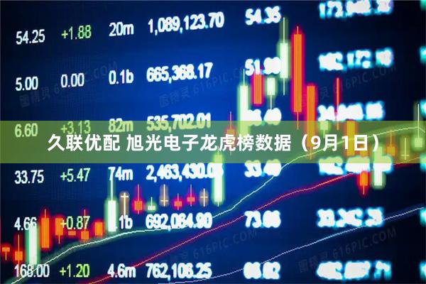 久联优配 旭光电子龙虎榜数据（9月1日）