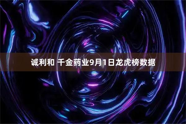 诚利和 千金药业9月1日龙虎榜数据
